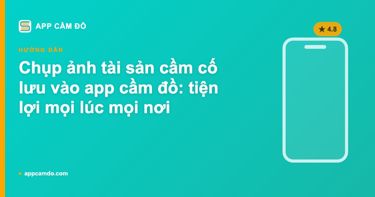 Chụp ảnh tài sản cầm cố lưu vào app cầm đồ: tiện lợi mọi lúc mọi nơi